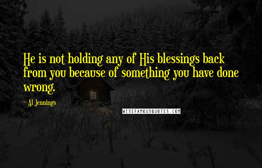 Al Jennings Quotes: He is not holding any of His blessings back from you because of something you have done wrong.