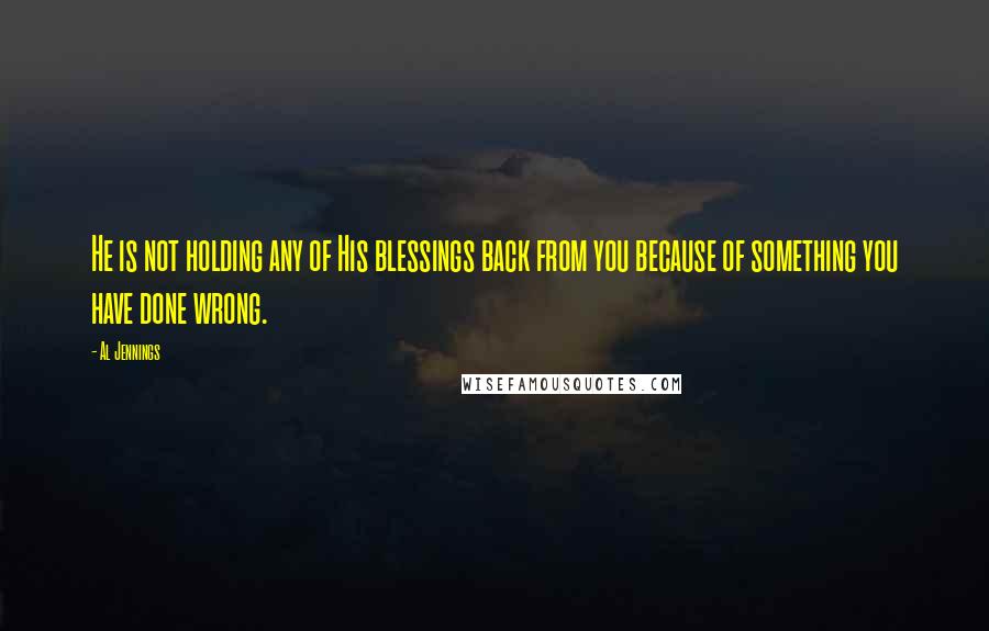 Al Jennings Quotes: He is not holding any of His blessings back from you because of something you have done wrong.