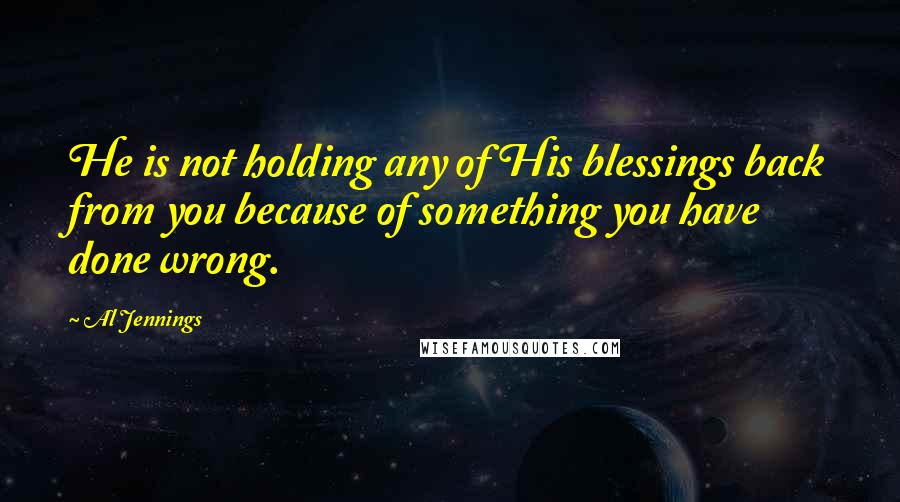 Al Jennings Quotes: He is not holding any of His blessings back from you because of something you have done wrong.