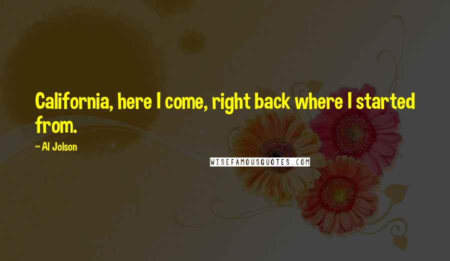 Al Jolson Quotes: California, here I come, right back where I started from.