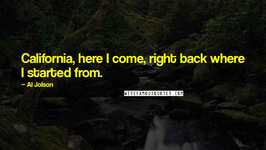 Al Jolson Quotes: California, here I come, right back where I started from.
