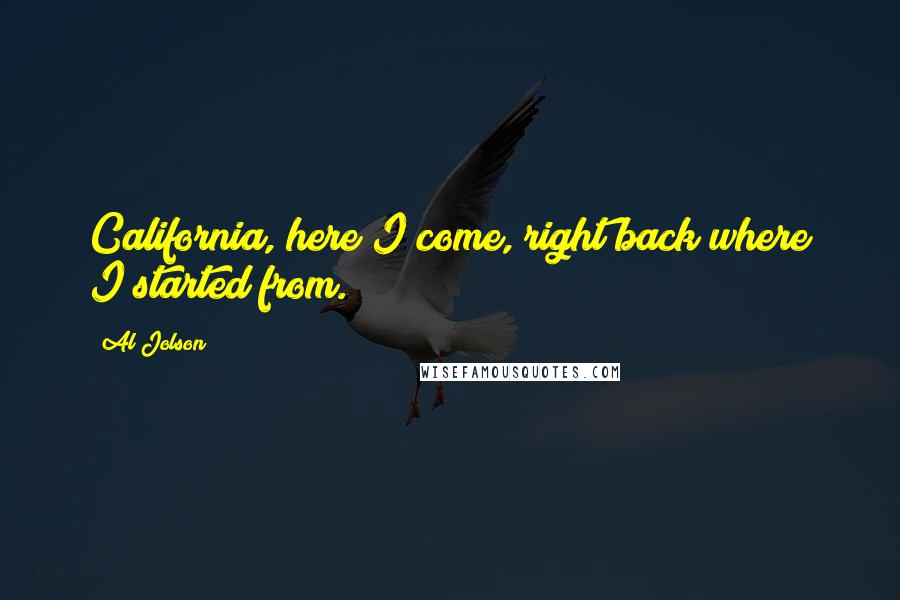 Al Jolson Quotes: California, here I come, right back where I started from.