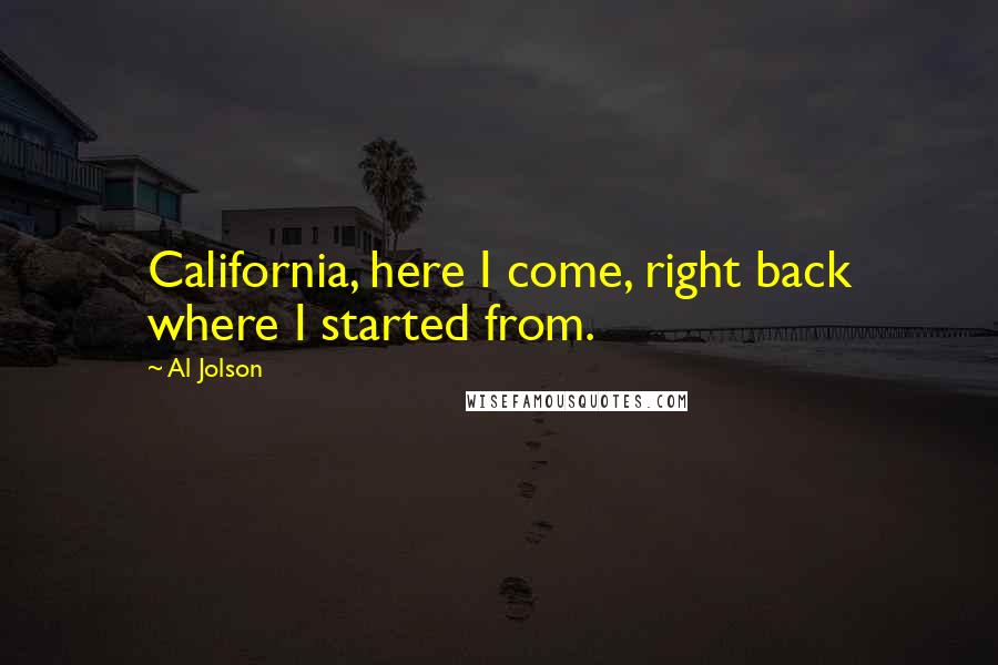 Al Jolson Quotes: California, here I come, right back where I started from.