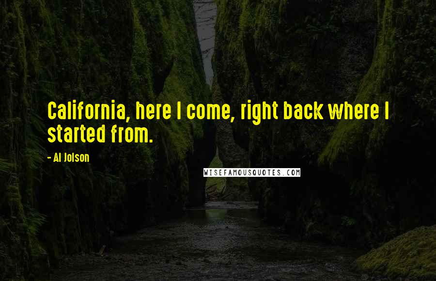 Al Jolson Quotes: California, here I come, right back where I started from.