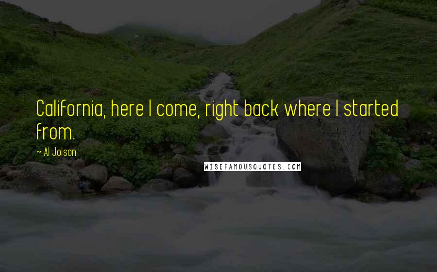 Al Jolson Quotes: California, here I come, right back where I started from.