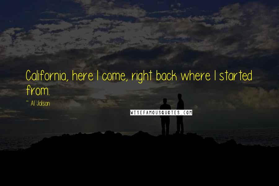 Al Jolson Quotes: California, here I come, right back where I started from.