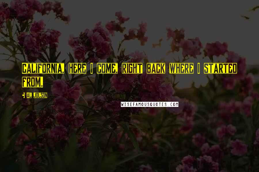 Al Jolson Quotes: California, here I come, right back where I started from.