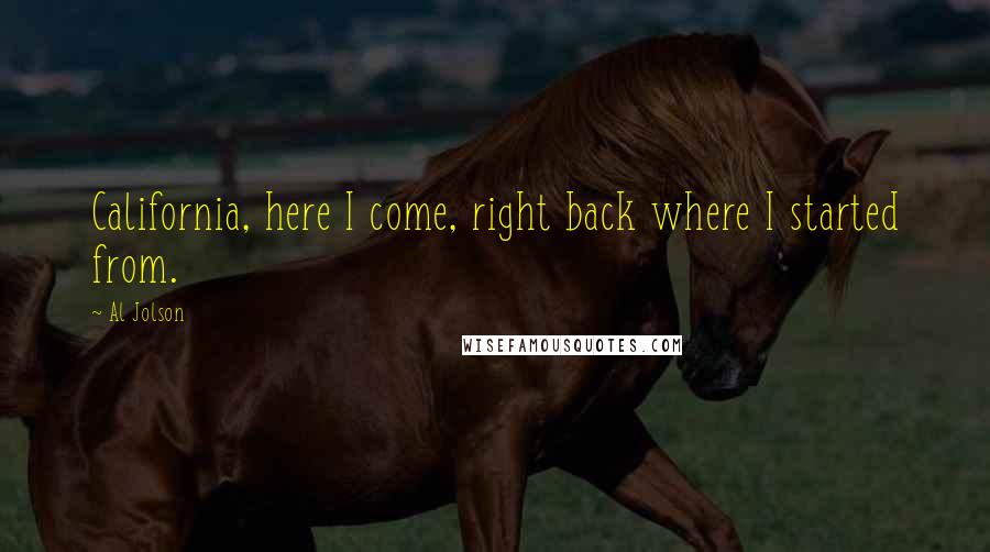 Al Jolson Quotes: California, here I come, right back where I started from.