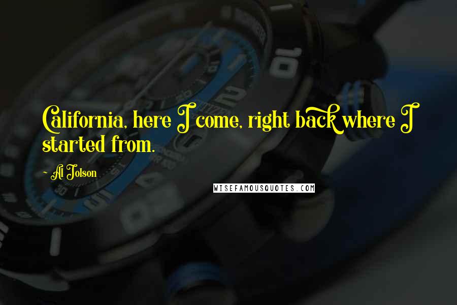 Al Jolson Quotes: California, here I come, right back where I started from.