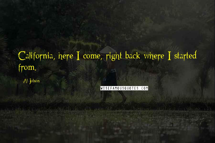 Al Jolson Quotes: California, here I come, right back where I started from.