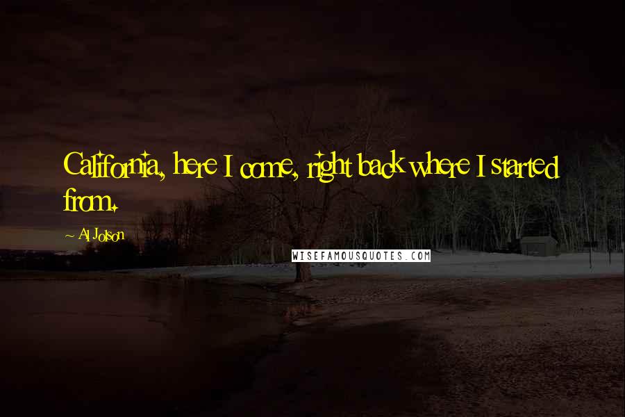 Al Jolson Quotes: California, here I come, right back where I started from.