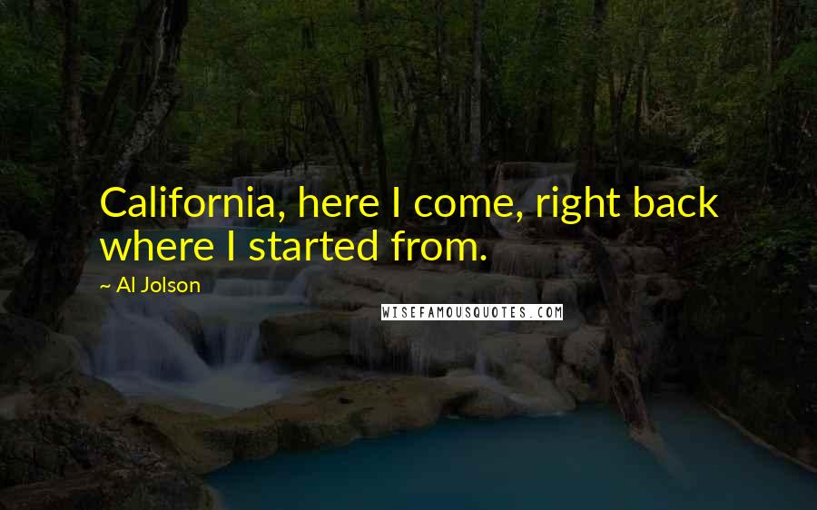 Al Jolson Quotes: California, here I come, right back where I started from.