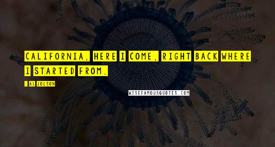 Al Jolson Quotes: California, here I come, right back where I started from.