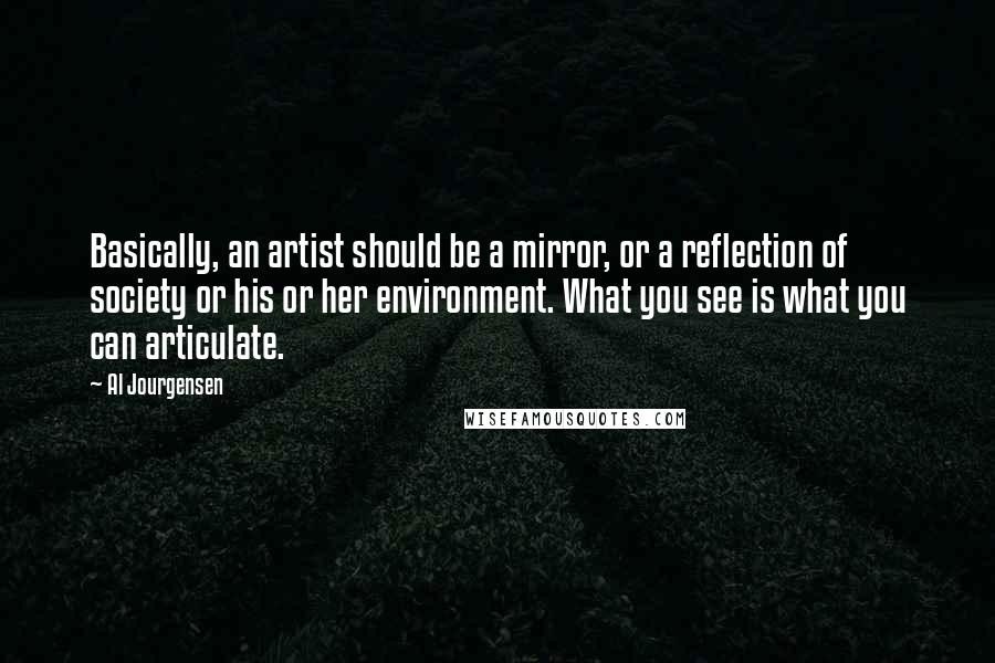 Al Jourgensen Quotes: Basically, an artist should be a mirror, or a reflection of society or his or her environment. What you see is what you can articulate.
