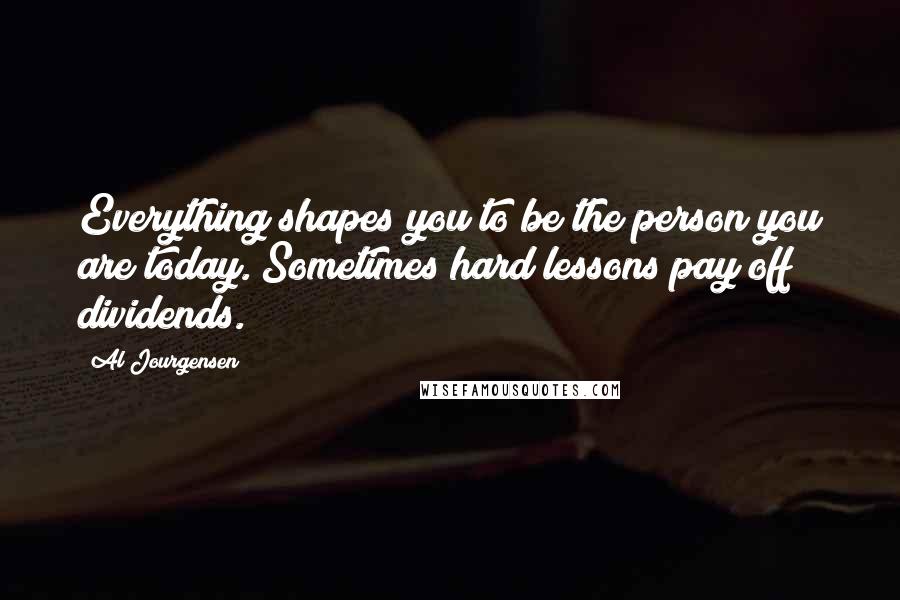 Al Jourgensen Quotes: Everything shapes you to be the person you are today. Sometimes hard lessons pay off dividends.