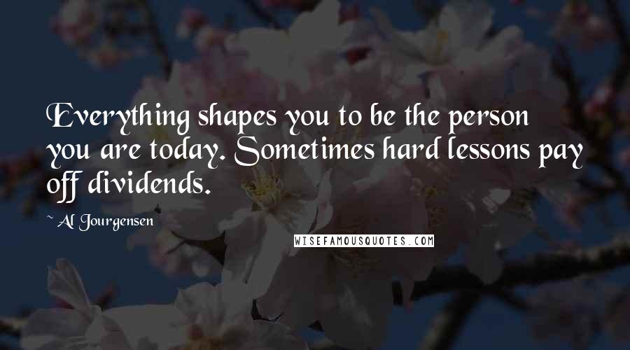 Al Jourgensen Quotes: Everything shapes you to be the person you are today. Sometimes hard lessons pay off dividends.
