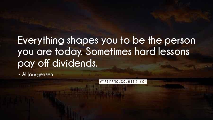 Al Jourgensen Quotes: Everything shapes you to be the person you are today. Sometimes hard lessons pay off dividends.