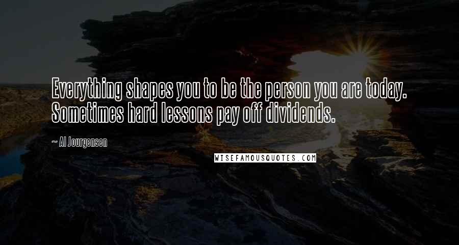 Al Jourgensen Quotes: Everything shapes you to be the person you are today. Sometimes hard lessons pay off dividends.