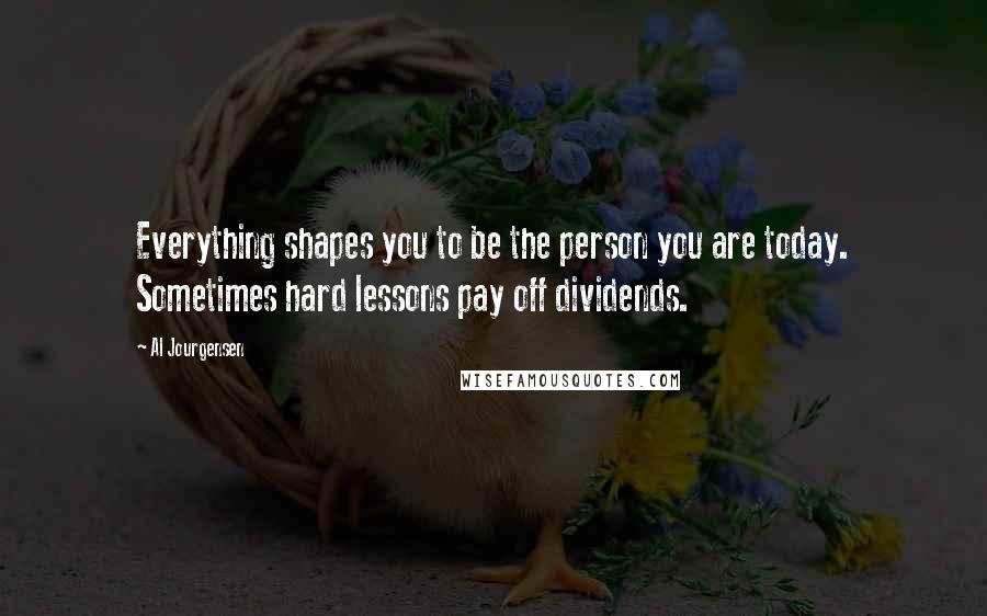 Al Jourgensen Quotes: Everything shapes you to be the person you are today. Sometimes hard lessons pay off dividends.