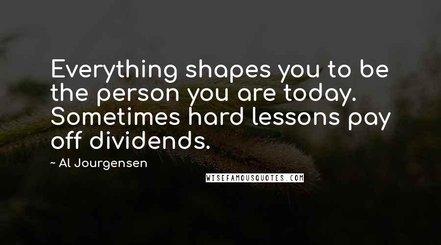 Al Jourgensen Quotes: Everything shapes you to be the person you are today. Sometimes hard lessons pay off dividends.