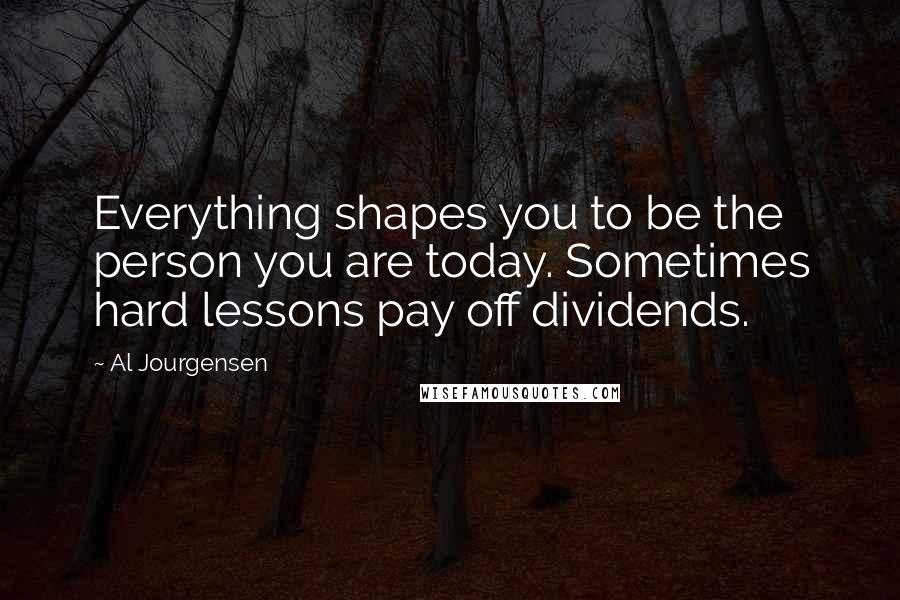 Al Jourgensen Quotes: Everything shapes you to be the person you are today. Sometimes hard lessons pay off dividends.