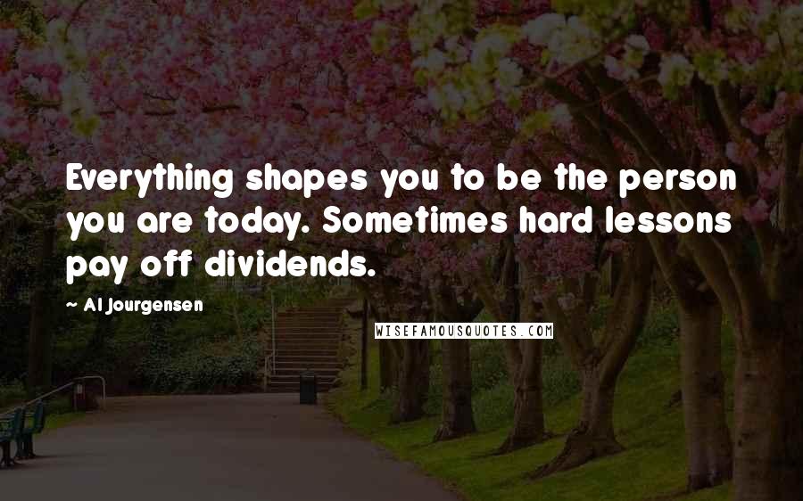 Al Jourgensen Quotes: Everything shapes you to be the person you are today. Sometimes hard lessons pay off dividends.