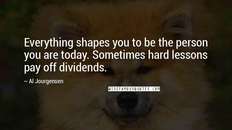 Al Jourgensen Quotes: Everything shapes you to be the person you are today. Sometimes hard lessons pay off dividends.