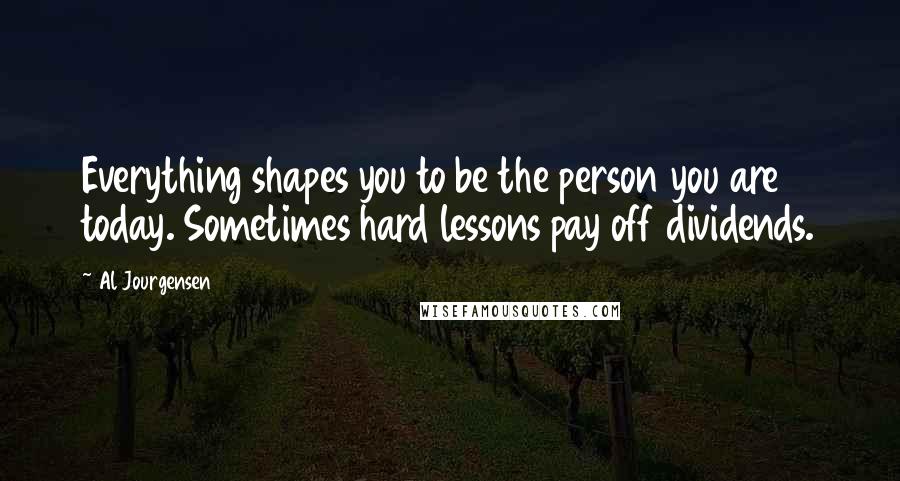 Al Jourgensen Quotes: Everything shapes you to be the person you are today. Sometimes hard lessons pay off dividends.