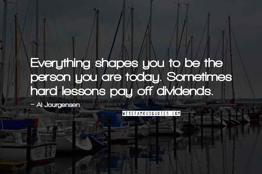 Al Jourgensen Quotes: Everything shapes you to be the person you are today. Sometimes hard lessons pay off dividends.
