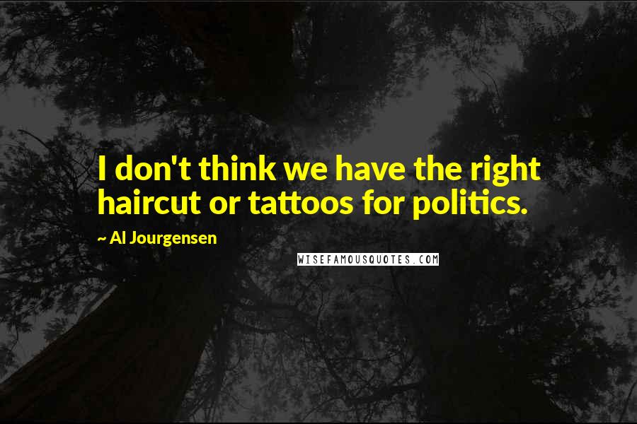 Al Jourgensen Quotes: I don't think we have the right haircut or tattoos for politics.