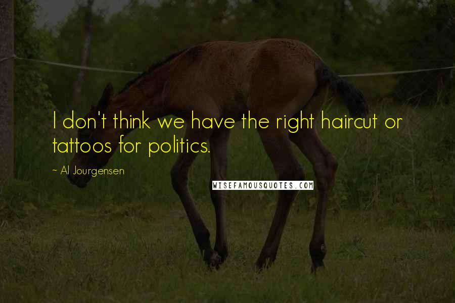 Al Jourgensen Quotes: I don't think we have the right haircut or tattoos for politics.