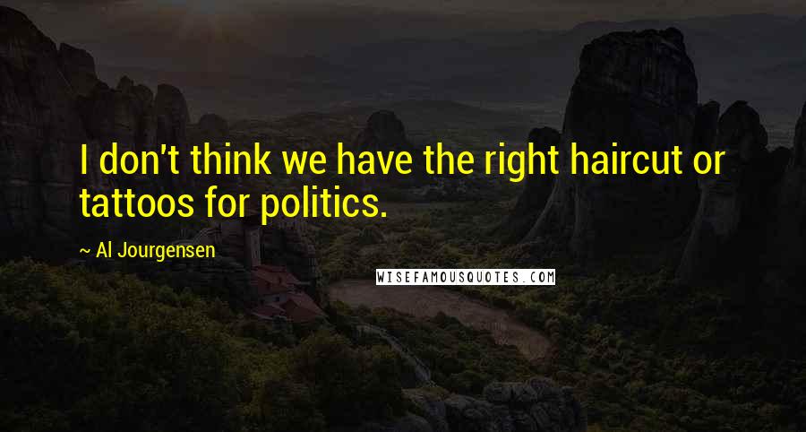 Al Jourgensen Quotes: I don't think we have the right haircut or tattoos for politics.