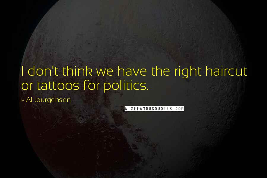 Al Jourgensen Quotes: I don't think we have the right haircut or tattoos for politics.