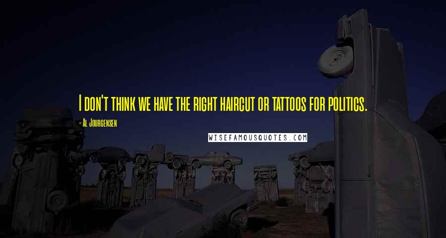 Al Jourgensen Quotes: I don't think we have the right haircut or tattoos for politics.