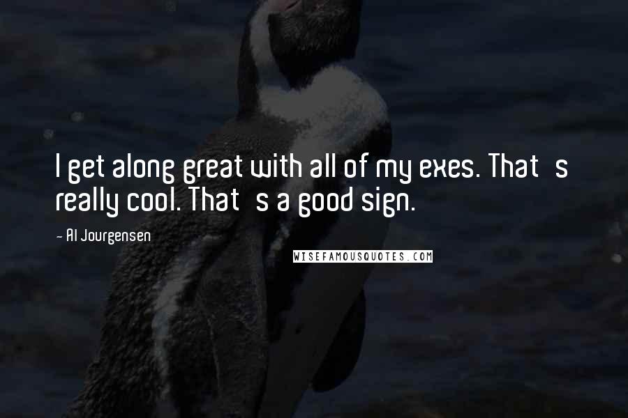 Al Jourgensen Quotes: I get along great with all of my exes. That's really cool. That's a good sign.