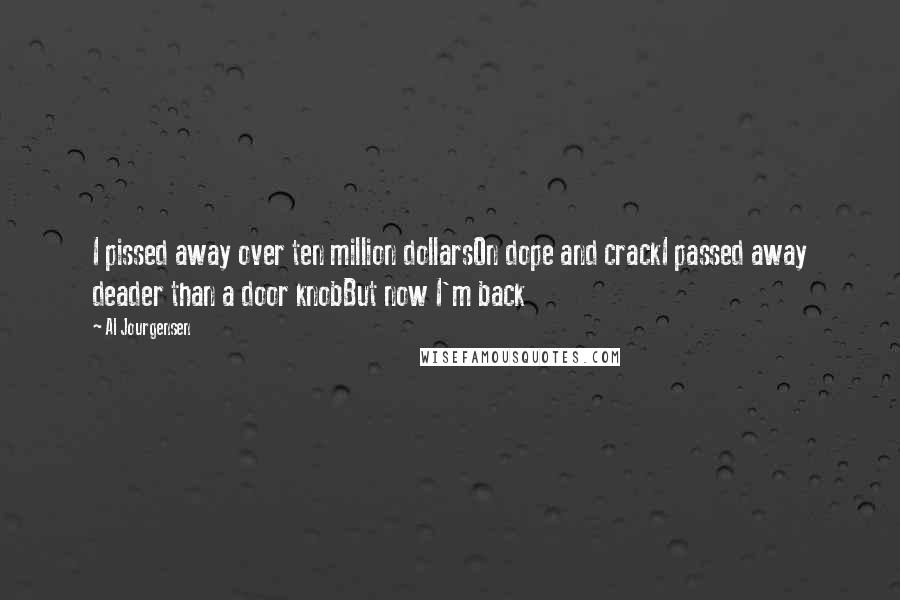 Al Jourgensen Quotes: I pissed away over ten million dollarsOn dope and crackI passed away deader than a door knobBut now I'm back