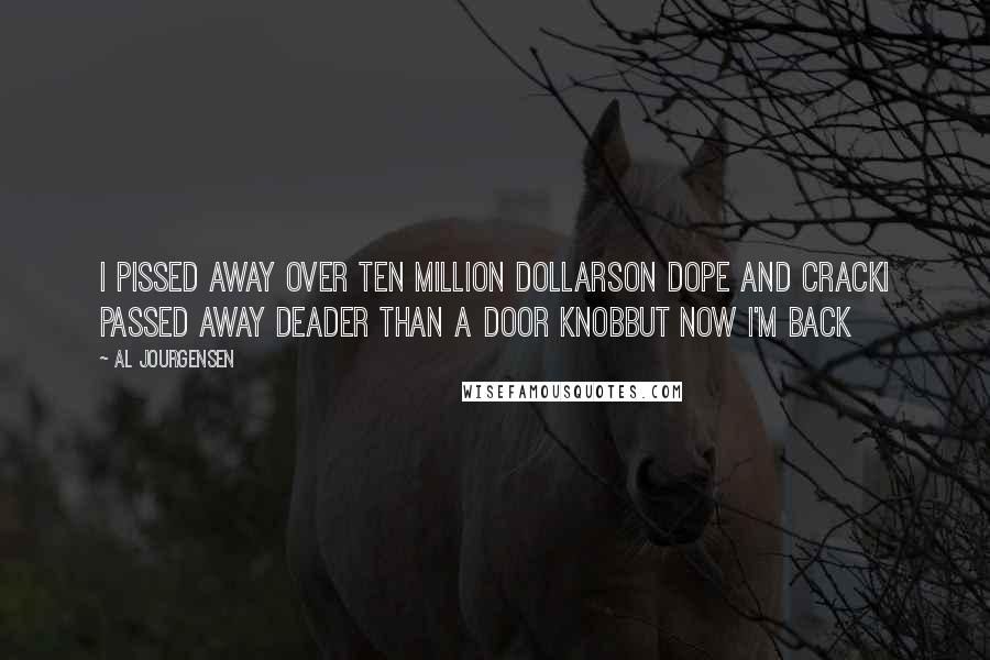 Al Jourgensen Quotes: I pissed away over ten million dollarsOn dope and crackI passed away deader than a door knobBut now I'm back