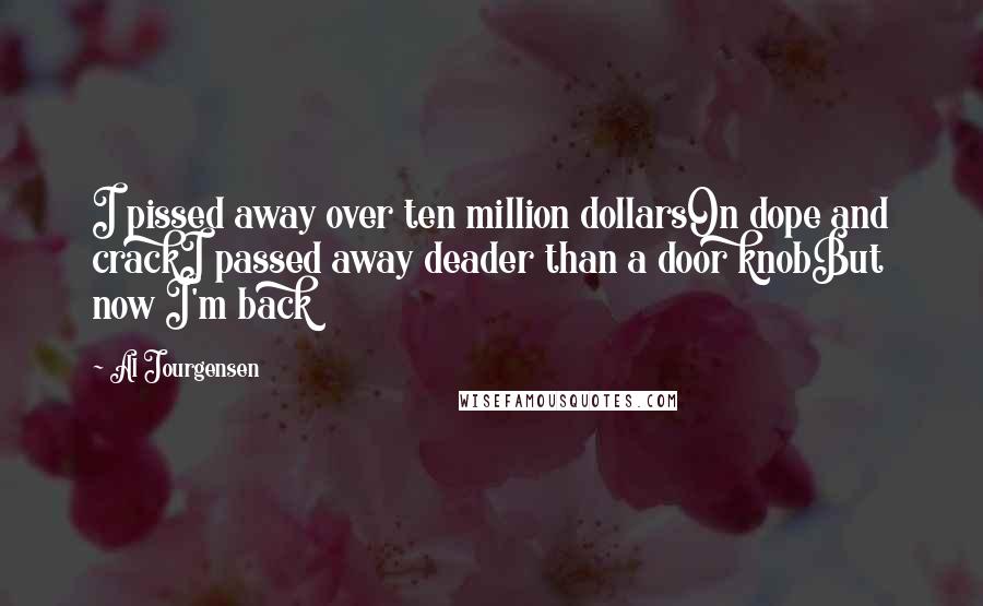 Al Jourgensen Quotes: I pissed away over ten million dollarsOn dope and crackI passed away deader than a door knobBut now I'm back