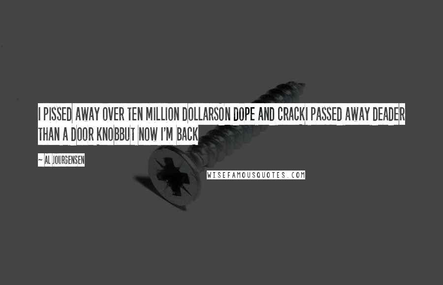 Al Jourgensen Quotes: I pissed away over ten million dollarsOn dope and crackI passed away deader than a door knobBut now I'm back