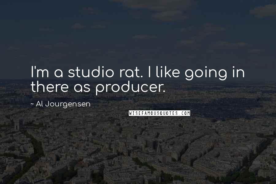 Al Jourgensen Quotes: I'm a studio rat. I like going in there as producer.