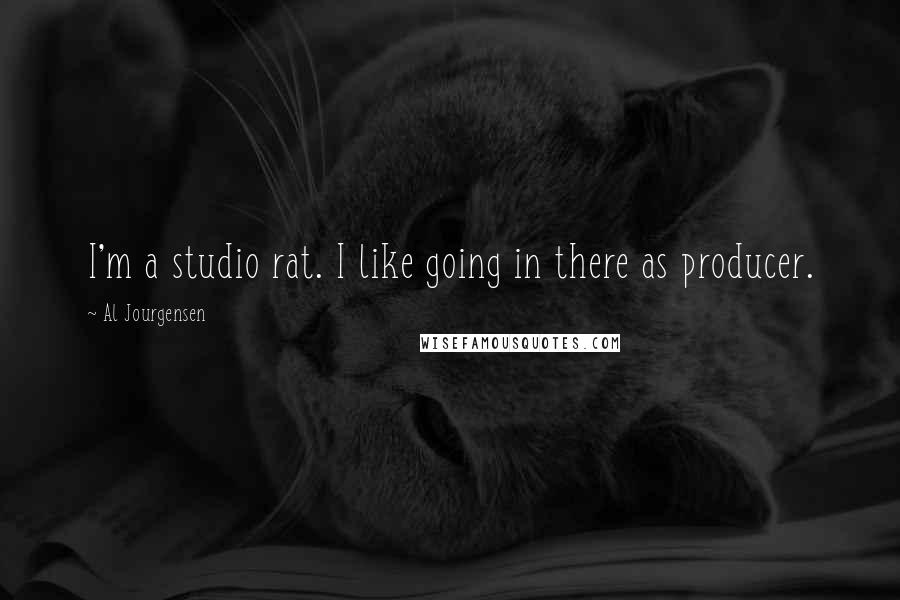 Al Jourgensen Quotes: I'm a studio rat. I like going in there as producer.