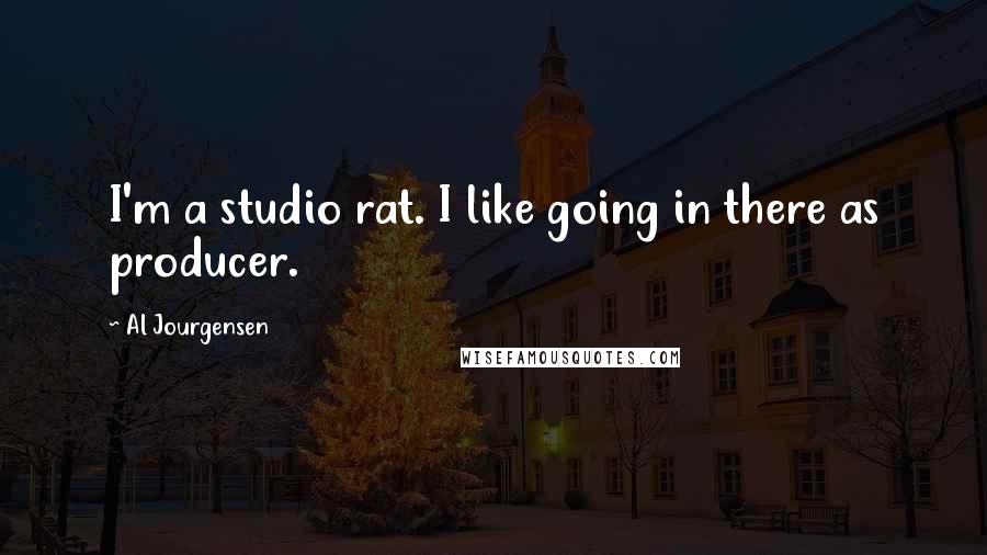 Al Jourgensen Quotes: I'm a studio rat. I like going in there as producer.