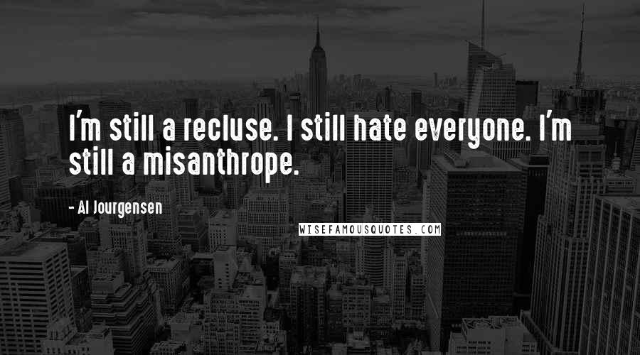 Al Jourgensen Quotes: I'm still a recluse. I still hate everyone. I'm still a misanthrope.