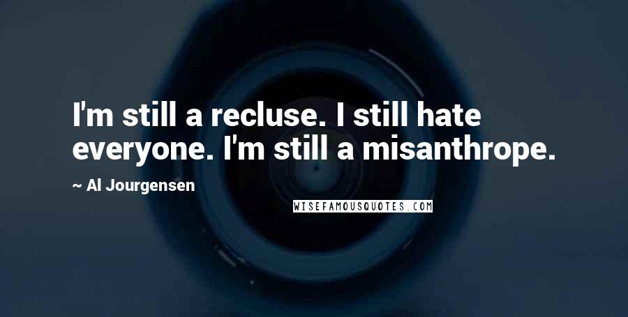 Al Jourgensen Quotes: I'm still a recluse. I still hate everyone. I'm still a misanthrope.