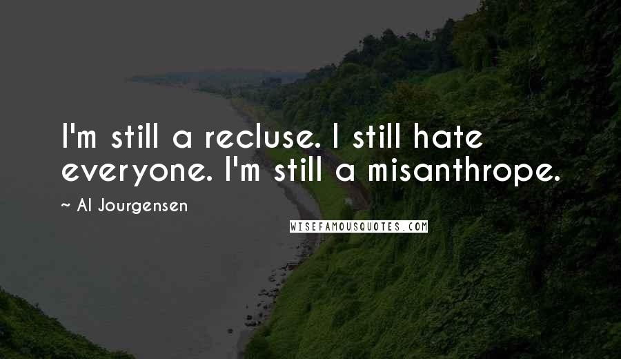 Al Jourgensen Quotes: I'm still a recluse. I still hate everyone. I'm still a misanthrope.