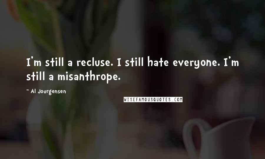 Al Jourgensen Quotes: I'm still a recluse. I still hate everyone. I'm still a misanthrope.