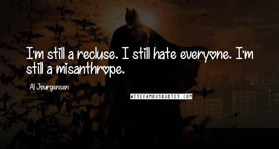 Al Jourgensen Quotes: I'm still a recluse. I still hate everyone. I'm still a misanthrope.