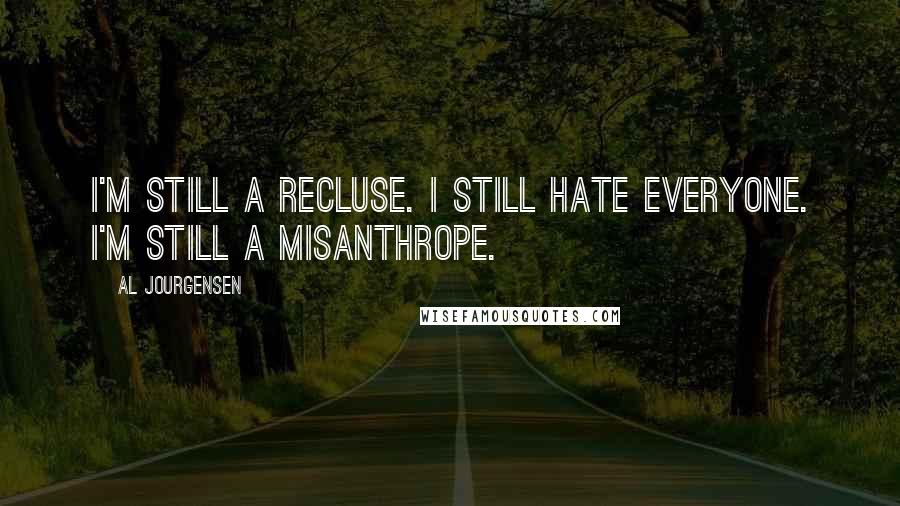 Al Jourgensen Quotes: I'm still a recluse. I still hate everyone. I'm still a misanthrope.