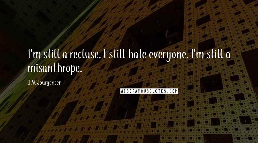 Al Jourgensen Quotes: I'm still a recluse. I still hate everyone. I'm still a misanthrope.