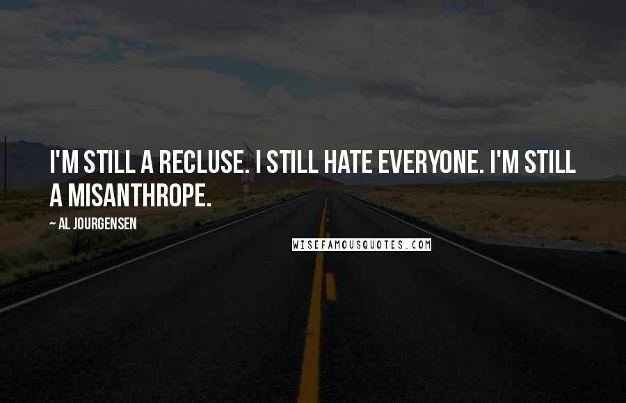 Al Jourgensen Quotes: I'm still a recluse. I still hate everyone. I'm still a misanthrope.